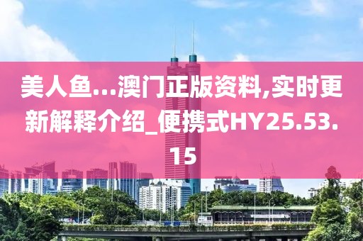 美人鱼…澳门正版资料,实时更新解释介绍_便携式HY25.53.15