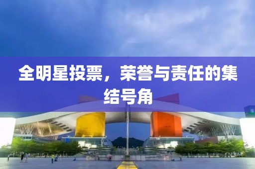 全明星投票，荣誉与责任的集结号角