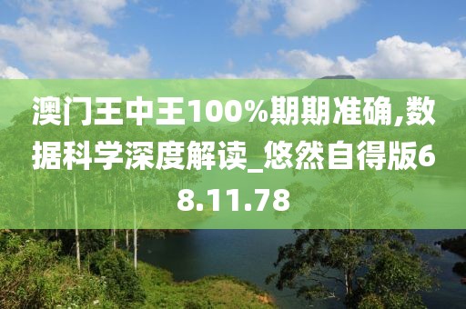 澳门王中王100%期期准确,数据科学深度解读_悠然自得版68.11.78