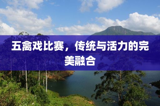 五禽戏比赛，传统与活力的完美融合