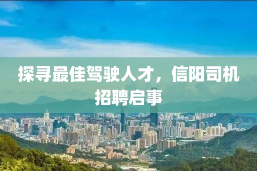 探寻最佳驾驶人才，信阳司机招聘启事