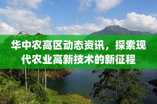 华中农高区动态资讯，探索现代农业高新技术的新征程
