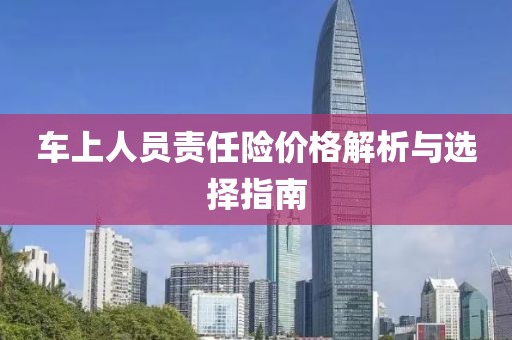车上人员责任险价格解析与选择指南