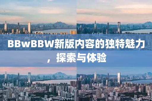 BBwBBW新版内容的独特魅力，探索与体验