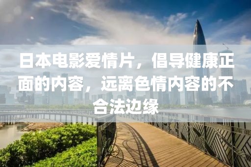 日本电影爱情片，倡导健康正面的内容，远离色情内容的不合法边缘