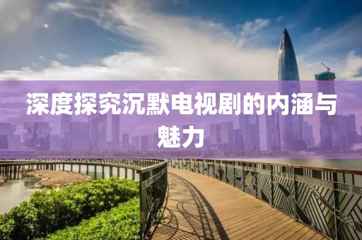 深度探究沉默电视剧的内涵与魅力