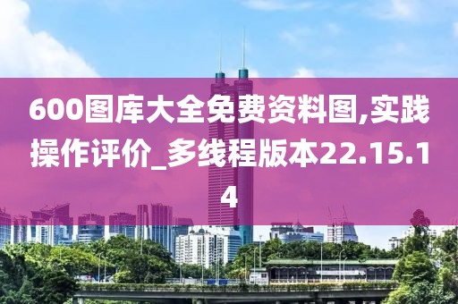 600图库大全免费资料图,实践操作评价_多线程版本22.15.14