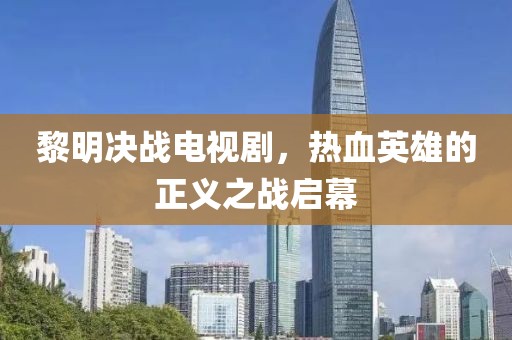 黎明决战电视剧，热血英雄的正义之战启幕