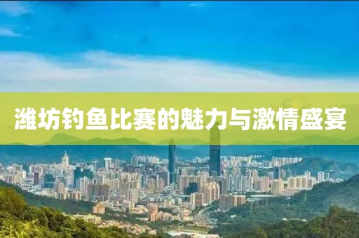 潍坊钓鱼比赛的魅力与激情盛宴