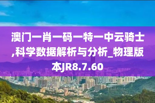澳门一肖一码一特一中云骑士,科学数据解析与分析_物理版本JR8.7.60