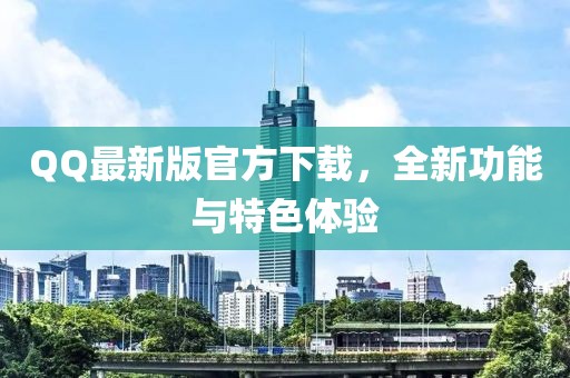 QQ最新版官方下载，全新功能与特色体验