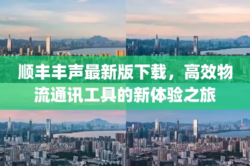 顺丰丰声最新版下载，高效物流通讯工具的新体验之旅