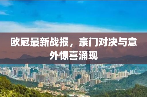 欧冠最新战报，豪门对决与意外惊喜涌现