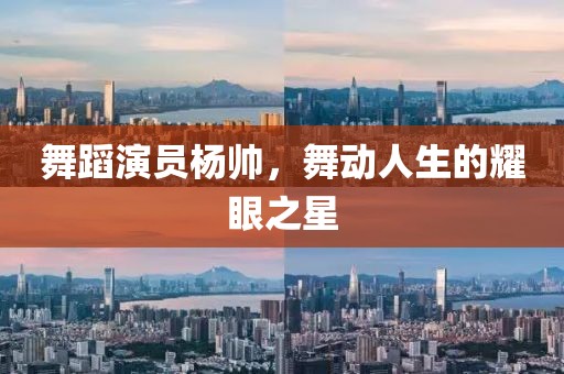 舞蹈演员杨帅，舞动人生的耀眼之星