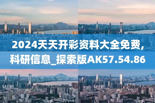 2024天天开彩资料大全免费,科研信息_探索版AK57.54.86