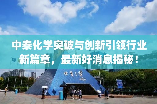 中泰化学突破与创新引领行业新篇章，最新好消息揭秘！