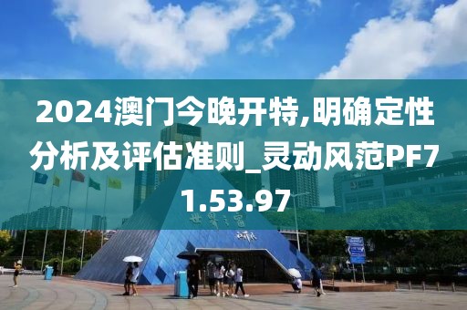 2024澳门今晚开特,明确定性分析及评估准则_灵动风范PF71.53.97
