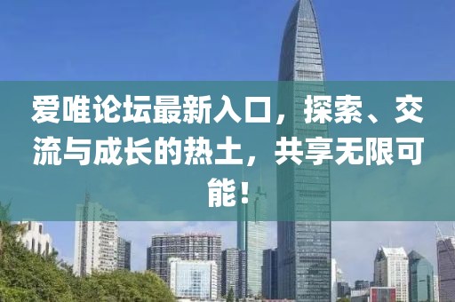 爱唯论坛最新入口，探索、交流与成长的热土，共享无限可能！