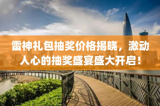 雷神礼包抽奖价格揭晓，激动人心的抽奖盛宴盛大开启！
