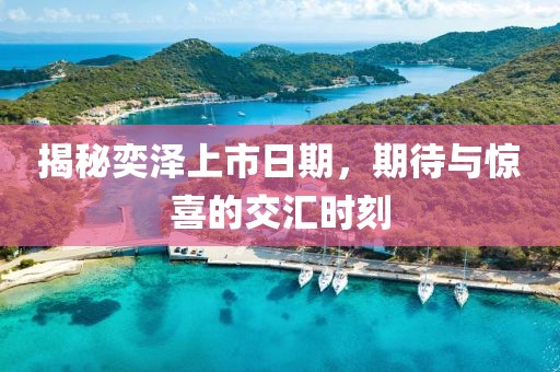 揭秘奕泽上市日期，期待与惊喜的交汇时刻