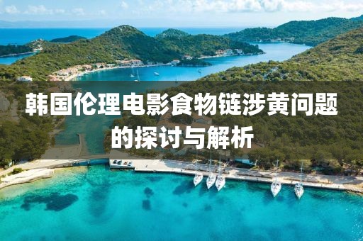 韩国伦理电影食物链涉黄问题的探讨与解析