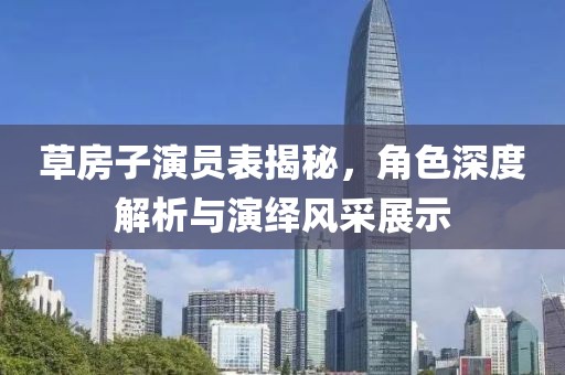 草房子演员表揭秘，角色深度解析与演绎风采展示