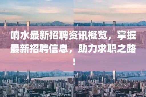 响水最新招聘资讯概览，掌握最新招聘信息，助力求职之路！