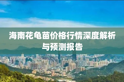 海南花龟苗价格行情深度解析与预测报告