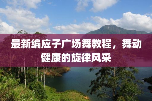 最新编应子广场舞教程，舞动健康的旋律风采