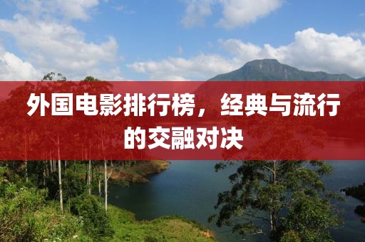 外国电影排行榜，经典与流行的交融对决