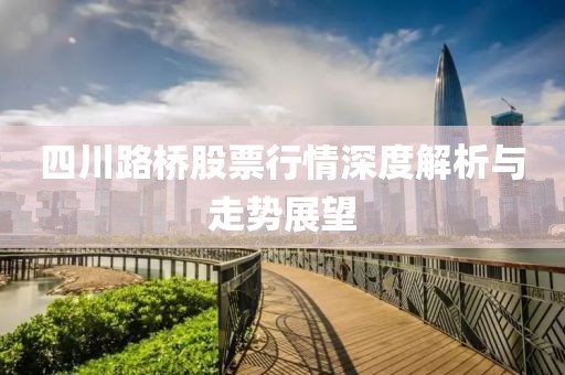 四川路桥股票行情深度解析与走势展望