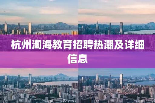杭州淘海教育招聘热潮及详细信息