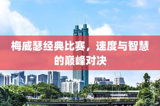 梅威瑟经典比赛，速度与智慧的巅峰对决
