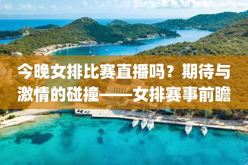 今晚女排比赛直播吗？期待与激情的碰撞——女排赛事前瞻