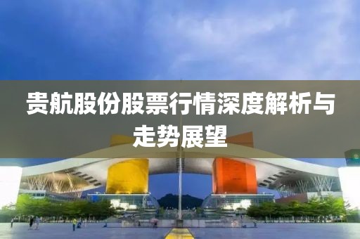 贵航股份股票行情深度解析与走势展望