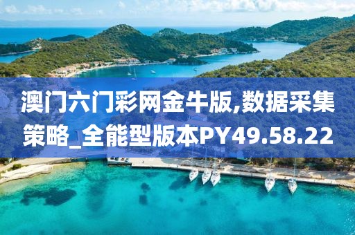 澳门六门彩网金牛版,数据采集策略_全能型版本PY49.58.22