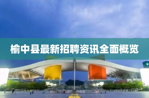 榆中县最新招聘资讯全面概览