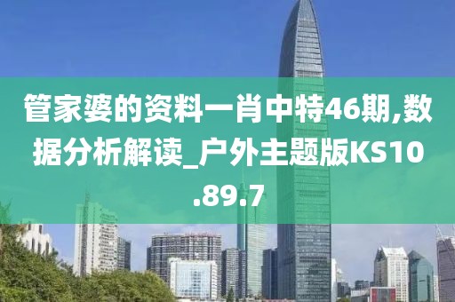 管家婆的资料一肖中特46期,数据分析解读_户外主题版KS10.89.7