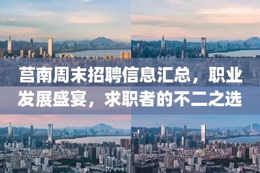 莒南周末招聘信息汇总，职业发展盛宴，求职者的不二之选