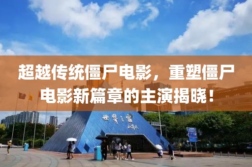 超越传统僵尸电影，重塑僵尸电影新篇章的主演揭晓！