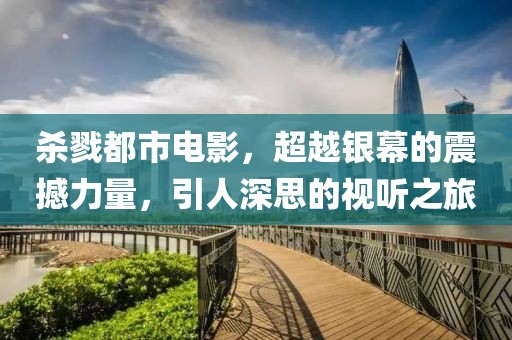 杀戮都市电影，超越银幕的震撼力量，引人深思的视听之旅