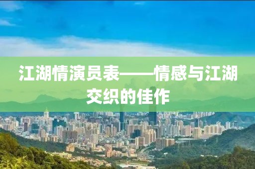 江湖情演员表——情感与江湖交织的佳作