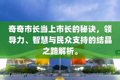 奇奇市长当上市长的秘诀，领导力、智慧与民众支持的结晶之路解析。