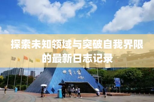 探索未知领域与突破自我界限的最新日志记录