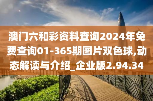 澳门六和彩资料查询2024年免费查询01-365期图片双色球,动态解读与介绍_企业版2.94.34