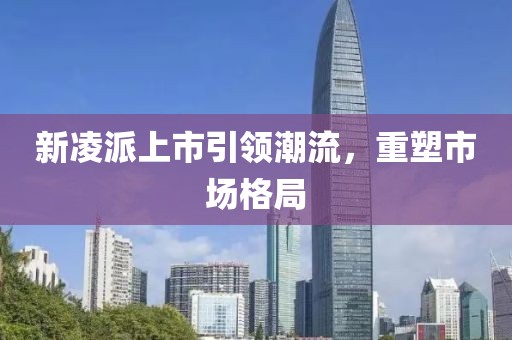 新凌派上市引领潮流，重塑市场格局