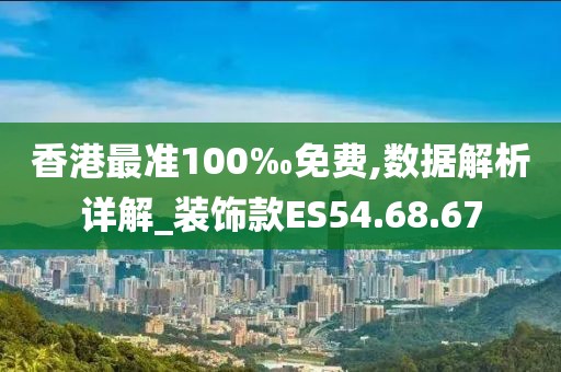 香港最准100‰免费,数据解析详解_装饰款ES54.68.67