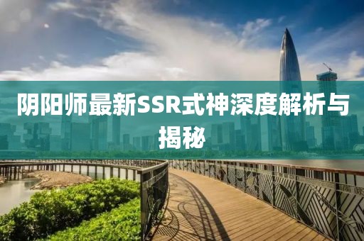 阴阳师最新SSR式神深度解析与揭秘