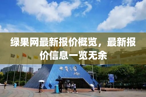 绿果网最新报价概览，最新报价信息一览无余