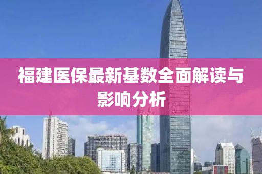 福建医保最新基数全面解读与影响分析